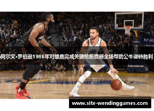 阿尔文·罗伯逊1986年对雄鹿完成关键抢断震撼全场帮助公牛逆转胜利