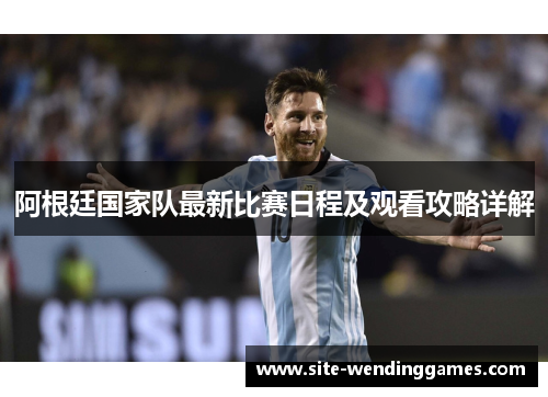 阿根廷国家队最新比赛日程及观看攻略详解