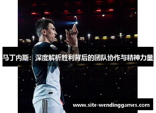 马丁内斯：深度解析胜利背后的团队协作与精神力量