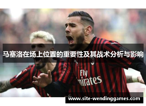 马塞洛在场上位置的重要性及其战术分析与影响
