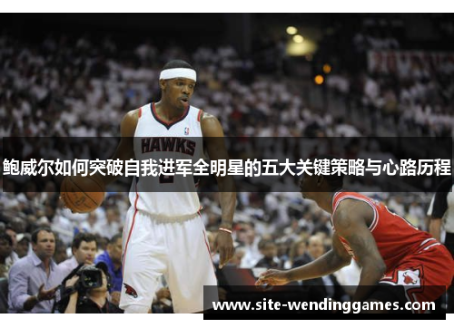 鲍威尔如何突破自我进军全明星的五大关键策略与心路历程