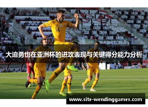 大迫勇也在亚洲杯的进攻表现与关键得分能力分析