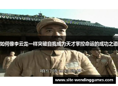 如何像李云龙一样突破自我成为天才掌控命运的成功之道