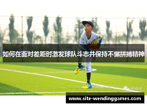 如何在面对差距时激发球队斗志并保持不懈拼搏精神