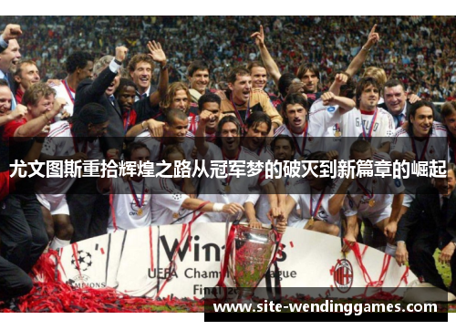 尤文图斯重拾辉煌之路从冠军梦的破灭到新篇章的崛起