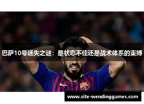 巴萨10号迷失之谜：是状态不佳还是战术体系的束缚