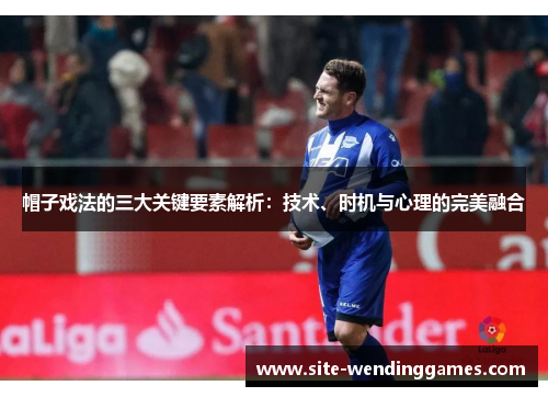 帽子戏法的三大关键要素解析：技术、时机与心理的完美融合