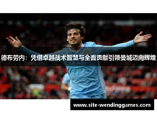 德布劳内：凭借卓越战术智慧与全面贡献引领曼城迈向辉煌