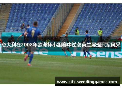 意大利在2008年欧洲杯小组赛中逆袭荷兰展现冠军风采
