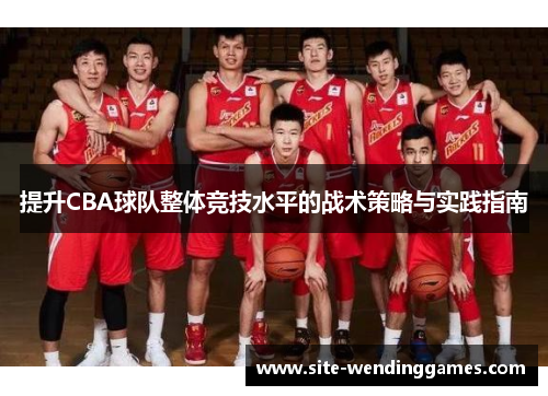 提升CBA球队整体竞技水平的战术策略与实践指南
