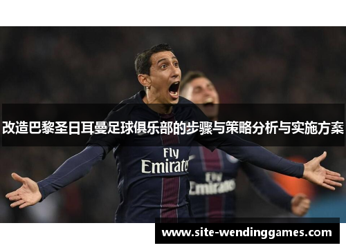 改造巴黎圣日耳曼足球俱乐部的步骤与策略分析与实施方案