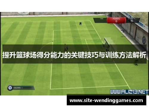 提升篮球场得分能力的关键技巧与训练方法解析