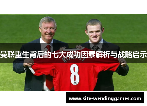 曼联重生背后的七大成功因素解析与战略启示