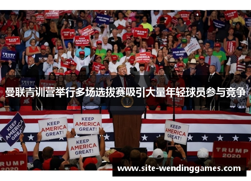 曼联青训营举行多场选拔赛吸引大量年轻球员参与竞争