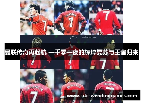 曼联传奇再起航 一千零一夜的辉煌复苏与王者归来