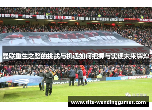 曼联重生之路的挑战与机遇如何把握与实现未来辉煌