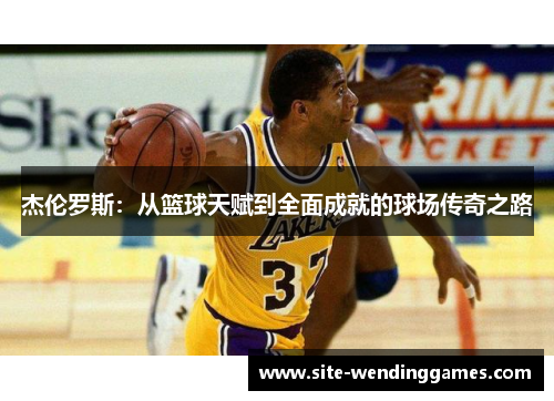 杰伦罗斯：从篮球天赋到全面成就的球场传奇之路
