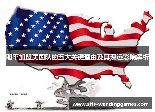 朗平加盟美国队的五大关键理由及其深远影响解析