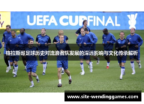 格拉斯哥足球历史对流浪者队发展的深远影响与文化传承解析