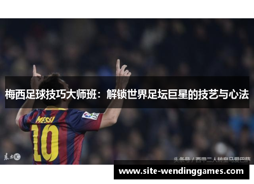 梅西足球技巧大师班：解锁世界足坛巨星的技艺与心法