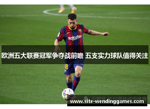 欧洲五大联赛冠军争夺战前瞻 五支实力球队值得关注
