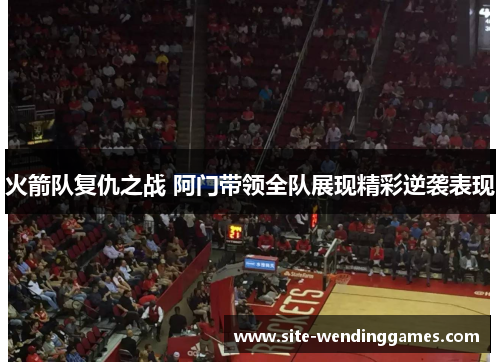 火箭队复仇之战 阿门带领全队展现精彩逆袭表现