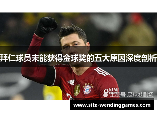 拜仁球员未能获得金球奖的五大原因深度剖析